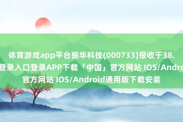 体育游戏app平台振华科技(000733)报收于38.89元-开云kaiyun登录入口登录APP下载「中国」官方网站 IOS/Android通用版下载安装