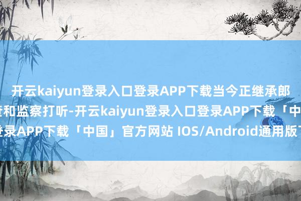 开云kaiyun登录入口登录APP下载当今正继承郎溪县纪委监委顺次审查和监察打听-开云kaiyun登录入口登录APP下载「中国」官方网站 IOS/Android通用版下载安装