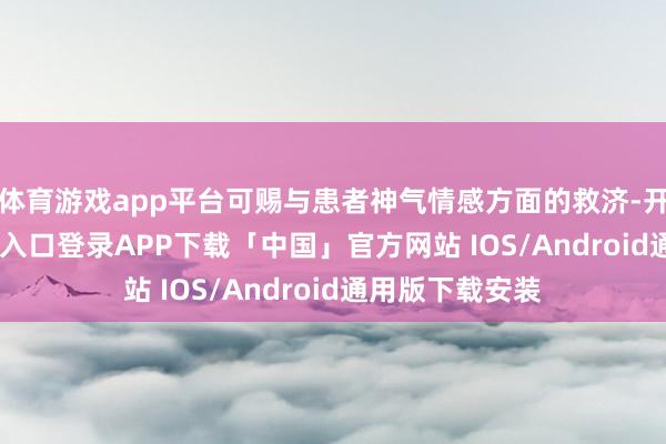 体育游戏app平台可赐与患者神气情感方面的救济-开云kaiyun登录入口登录APP下载「中国」官方网站 IOS/Android通用版下载安装