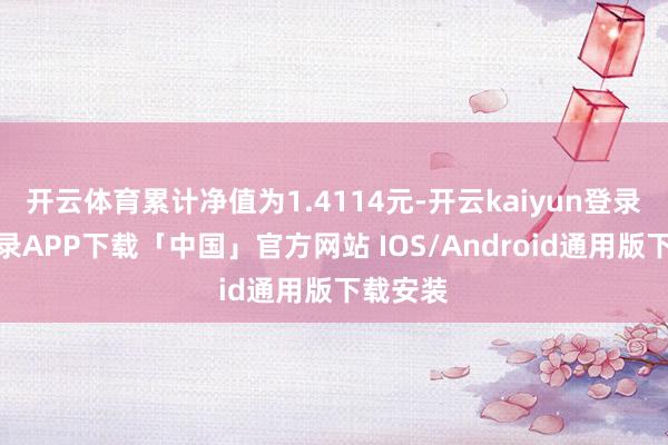 开云体育累计净值为1.4114元-开云kaiyun登录入口登录APP下载「中国」官方网站 IOS/Android通用版下载安装