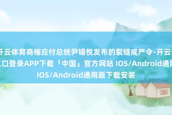 开云体育商榷应付总统尹锡悦发布的裂缝戒严令-开云kaiyun登录入口登录APP下载「中国」官方网站 IOS/Android通用版下载安装