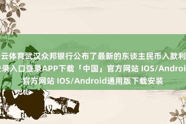 开云体育武汉众邦银行公布了最新的东谈主民币入款利率表-开云kaiyun登录入口登录APP下载「中国」官方网站 IOS/Android通用版下载安装