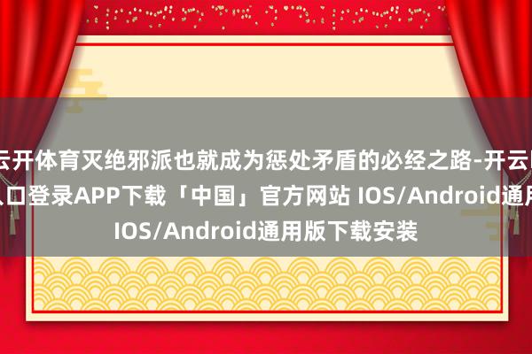 云开体育灭绝邪派也就成为惩处矛盾的必经之路-开云kaiyun登录入口登录APP下载「中国」官方网站 IOS/Android通用版下载安装