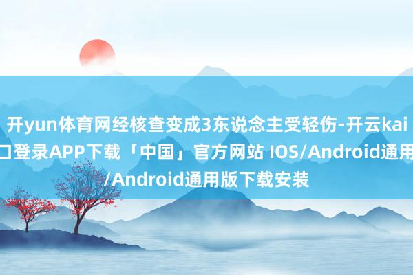 开yun体育网经核查变成3东说念主受轻伤-开云kaiyun登录入口登录APP下载「中国」官方网站 IOS/Android通用版下载安装