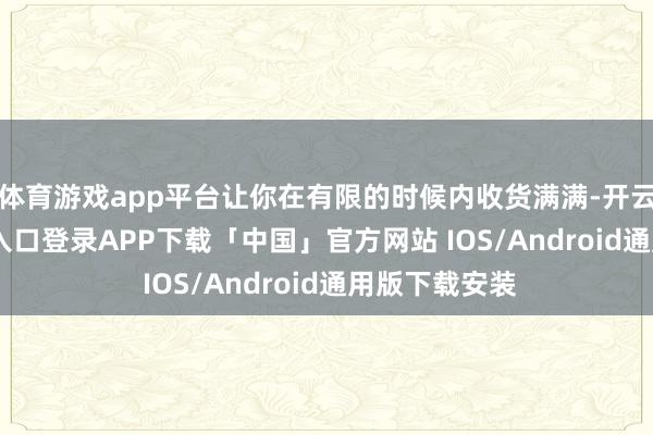 体育游戏app平台让你在有限的时候内收货满满-开云kaiyun登录入口登录APP下载「中国」官方网站 IOS/Android通用版下载安装
