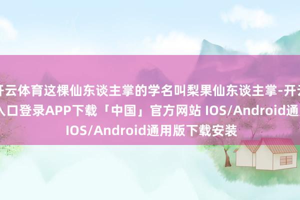 开云体育这棵仙东谈主掌的学名叫梨果仙东谈主掌-开云kaiyun登录入口登录APP下载「中国」官方网站 IOS/Android通用版下载安装