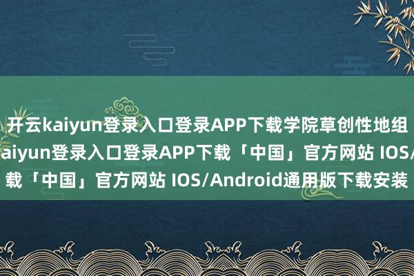 开云kaiyun登录入口登录APP下载学院草创性地组织16名商讨生-开云kaiyun登录入口登录APP下载「中国」官方网站 IOS/Android通用版下载安装