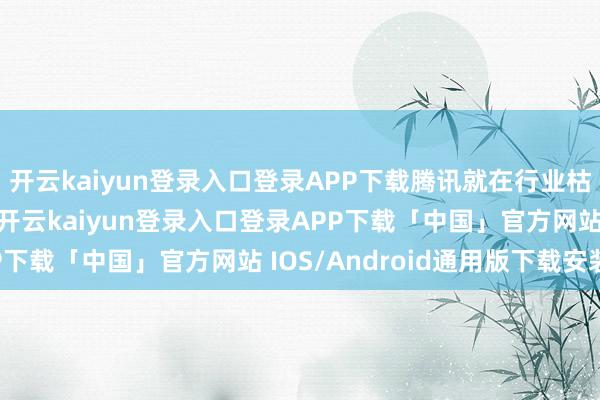 开云kaiyun登录入口登录APP下载腾讯就在行业枯竭闇练范式的情况下-开云kaiyun登录入口登录APP下载「中国」官方网站 IOS/Android通用版下载安装