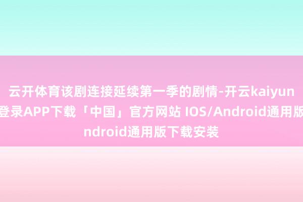 云开体育该剧连接延续第一季的剧情-开云kaiyun登录入口登录APP下载「中国」官方网站 IOS/Android通用版下载安装