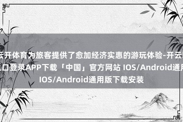 云开体育为旅客提供了愈加经济实惠的游玩体验-开云kaiyun登录入口登录APP下载「中国」官方网站 IOS/Android通用版下载安装