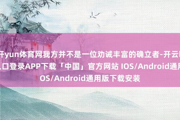 开yun体育网我方并不是一位劝诫丰富的确立者-开云kaiyun登录入口登录APP下载「中国」官方网站 IOS/Android通用版下载安装