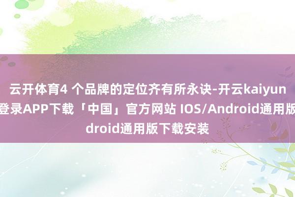 云开体育4 个品牌的定位齐有所永诀-开云kaiyun登录入口登录APP下载「中国」官方网站 IOS/Android通用版下载安装