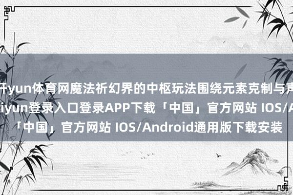 开yun体育网魔法祈幻界的中枢玩法围绕元素克制与声势搭配伸开-开云kaiyun登录入口登录APP下载「中国」官方网站 IOS/Android通用版下载安装