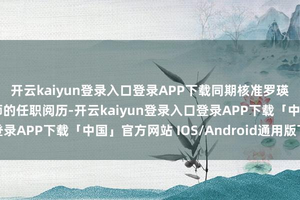 开云kaiyun登录入口登录APP下载同期核准罗瑛女士担任该行总审计师的任职阅历-开云kaiyun登录入口登录APP下载「中国」官方网站 IOS/Android通用版下载安装