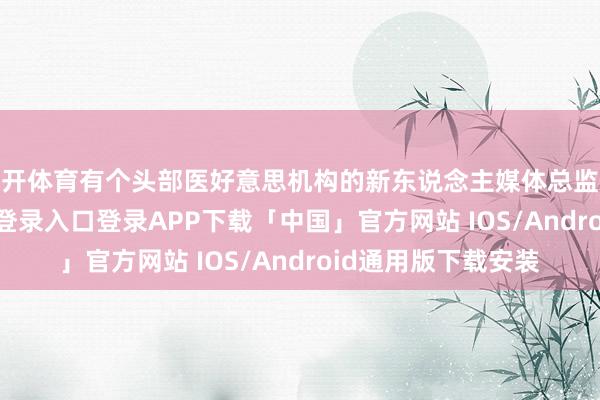 云开体育有个头部医好意思机构的新东说念主媒体总监就显露-开云kaiyun登录入口登录APP下载「中国」官方网站 IOS/Android通用版下载安装