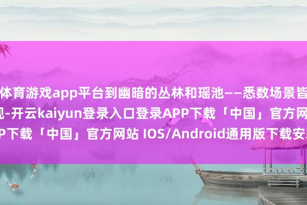 体育游戏app平台到幽暗的丛林和瑶池——悉数场景皆以电影般的细节呈现-开云kaiyun登录入口登录APP下载「中国」官方网站 IOS/Android通用版下载安装