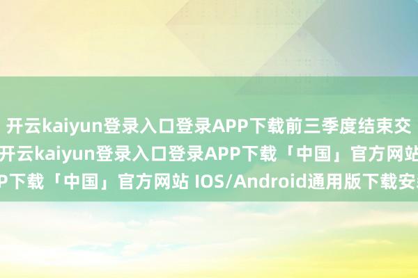 开云kaiyun登录入口登录APP下载前三季度结束交易收入60626亿元-开云kaiyun登录入口登录APP下载「中国」官方网站 IOS/Android通用版下载安装