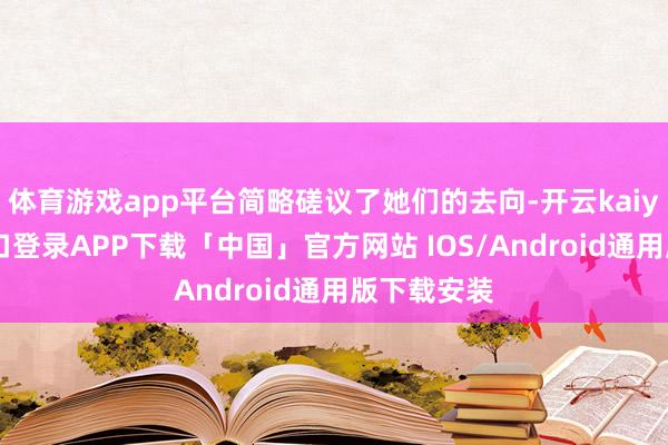 体育游戏app平台简略磋议了她们的去向-开云kaiyun登录入口登录APP下载「中国」官方网站 IOS/Android通用版下载安装