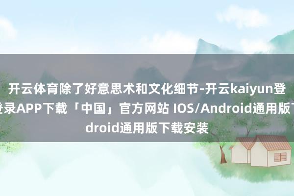 开云体育除了好意思术和文化细节-开云kaiyun登录入口登录APP下载「中国」官方网站 IOS/Android通用版下载安装