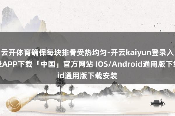 云开体育确保每块排骨受热均匀-开云kaiyun登录入口登录APP下载「中国」官方网站 IOS/Android通用版下载安装