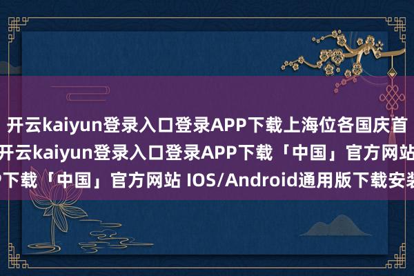 开云kaiyun登录入口登录APP下载上海位各国庆首日热点标的地第二名-开云kaiyun登录入口登录APP下载「中国」官方网站 IOS/Android通用版下载安装