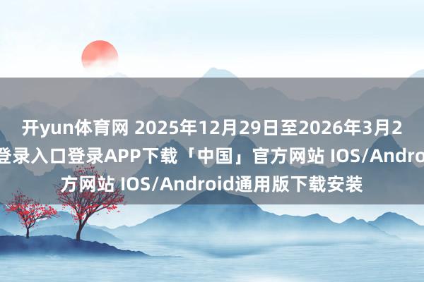 开yun体育网 2025年12月29日至2026年3月29日 -开云kaiyun登录入口登录APP下载「中国」官方网站 IOS/Android通用版下载安装
