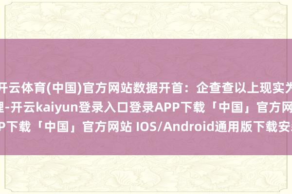 开云体育(中国)官方网站数据开首：企查查以上现实为本站据公开信息整理-开云kaiyun登录入口登录APP下载「中国」官方网站 IOS/Android通用版下载安装