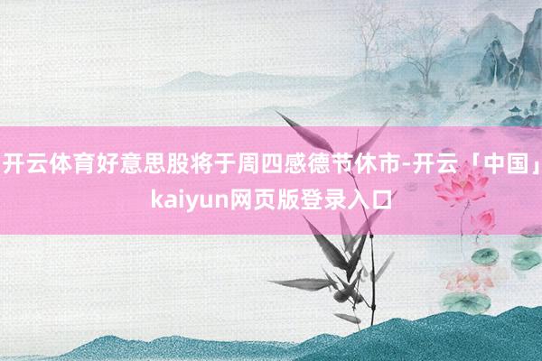 开云体育好意思股将于周四感德节休市-开云「中国」kaiyun