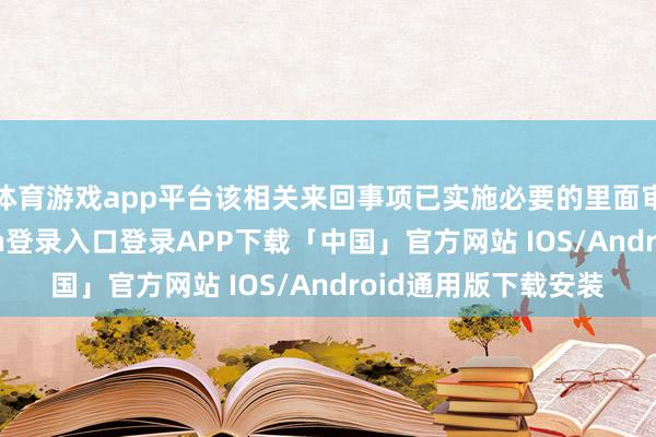 体育游戏app平台该相关来回事项已实施必要的里面审议顺序-开云kaiyun登录入口登录APP下载「中国」官方网站 IOS/Android通用版下载安装