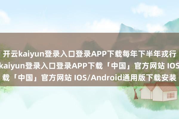 开云kaiyun登录入口登录APP下载每年下半年戎行的熟悉齐会加强-开云kaiyun登录入口登录APP下载「中国」官方网站 IOS/Android通用版下载安装