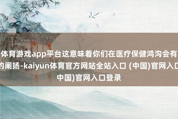 体育游戏app平台这意味着你们在医疗保健鸿沟会有出色的阐扬-kaiyun体育官方网站全站入口 (中国)官网入口登录
