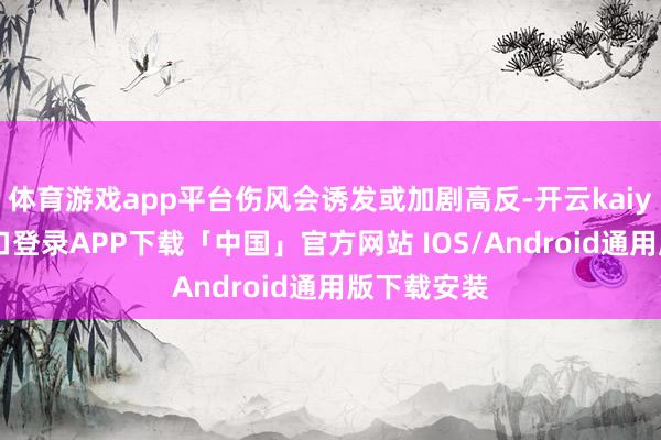 体育游戏app平台伤风会诱发或加剧高反-开云kaiyun登录入口登录APP下载「中国」官方网站 IOS/Android通用版下载安装