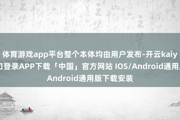 体育游戏app平台整个本体均由用户发布-开云kaiyun登录入口登录APP下载「中国」官方网站 IOS/Android通用版下载安装