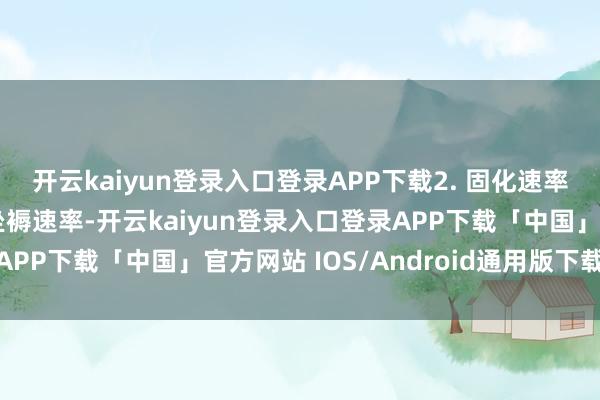 开云kaiyun登录入口登录APP下载2. 固化速率：若是你需要更快的坐褥速率-开云kaiyun登录入口登录APP下载「中国」官方网站 IOS/Android通用版下载安装