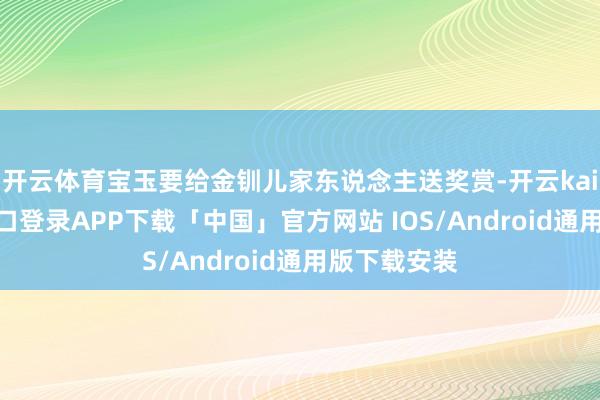 开云体育宝玉要给金钏儿家东说念主送奖赏-开云kaiyun登录入口登录APP下载「中国」官方网站 IOS/Android通用版下载安装