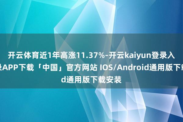 开云体育近1年高涨11.37%-开云kaiyun登录入口登录APP下载「中国」官方网站 IOS/Android通用版下载安装